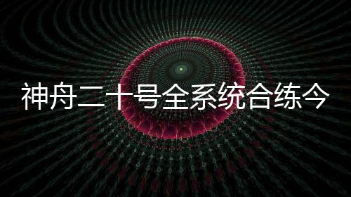 神舟今天（4月20日）