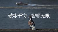 破冰千钧，智领无限