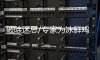 破除迷思/专家为冰鲜鸡“平反” 口感似活鸡 处理更衞生