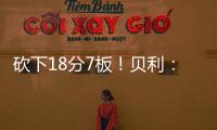 砍下18分7板
！贝利
：第一场比赛太紧张了 今天我放松了心态