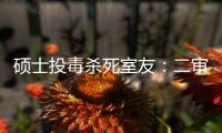 硕士投毒杀死室友	：二审否认预谋杀人