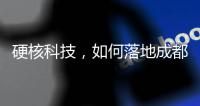 硬核科技
	，如何落地成都“城市侧”？