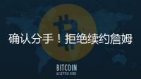 确认分手�！拒绝续约詹姆斯！湖人生涯最后一季
！