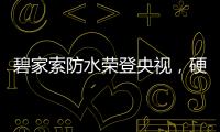 碧家索防水荣登央视，硬核品牌实力铸就高光时刻!