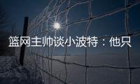 篮网主帅谈小波特：他只需以自己的方式领导球队
，无需模仿任何人