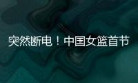 突然断电

！中国女篮首节尾端被轰一波10