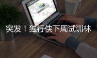 突发�！独行侠下周试训林葳，但仅有状元签�，签训练营合同就满足了
