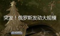 突发
！俄罗斯发动大规模攻击