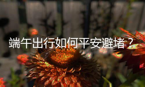 端午堵请车流量约915万车次
