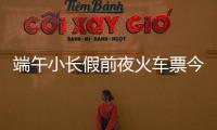 端午小长假前夜火车票今日开抢，多个技巧提高购票成功率