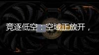 竞逐低空：空域正放开，飞行器已登场
，起飞还要多久？
