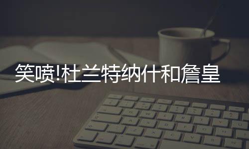本期杜兰特作为节目嘉宾