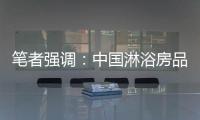 笔者强调：中国淋浴房品牌企业要强化品牌意识