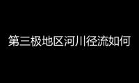 第三极地区河川径流如何变化
？ 中国科学家成功构建监测网