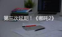 第三次延期	！《哪吒2》延长放映至5月31日