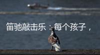 笛驰敲击乐
：每个孩子，都是天生的敲击乐者