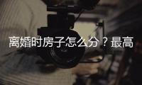 离婚时房子怎么分
？最高法公布相关案例