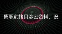 离职前拷贝涉密资料、设计推理“谍战剧本”
，起底“精心”策划的间谍案