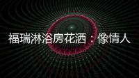 福瑞淋浴房花洒：像情人的手，爱抚你每一寸肌肤