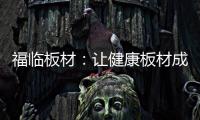 福临板材：让健康板材成为你的高端之选