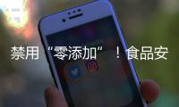 禁用“零添加”！食品安全新国标亮相