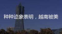 种种迹象表明，越南被美国暗算了