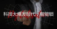 科技大爆发时代，智能锁具未来发展空间广阔
