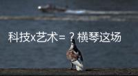 科技x艺术=？横琴这场博览会给出答案