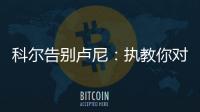 科尔告别卢尼�：执教你对我来说是一段奇妙的经历�
，我们会想念你的