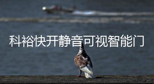 科裕快开可视新品震撼上市