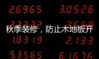 秋季装修
，防止木地板开裂的五个技巧