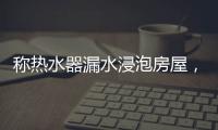 称热水器漏水浸泡房屋，消费者诉“苏宁易购”索赔