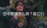 空中救援怎么做？靠它们丨2022航展