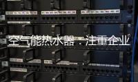 空气能热水器：注重企业服务 化“被动”为“主动”