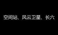 空间站	、风云卫星
、长六甲火箭首飞……上海航天今年“好戏连台”