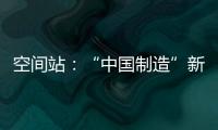 空间站：“中国制造”新骄傲