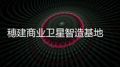智造布局新航天产业