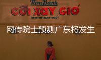 网传院士预测广东将发生8级以上大地震
？院士团队辟谣