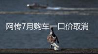 网传7月购车一口价取消了，是真是假	
？