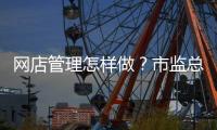 网店管理怎样做
？市监总局发布首个行业标准