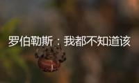罗伯勒斯	：我都不知道该如何表达战胜林高远这件事	�，非常开心