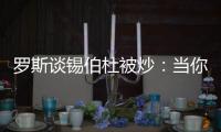 罗斯谈锡伯杜被炒：当你带着3000万美元离开时 你不会生气的