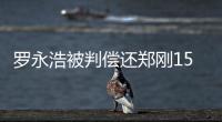 罗永浩被判偿还郑刚1500万元借款
，锤子科技：已提起上诉