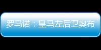 罗马诺�：皇马左后卫奥布拉多尔将前往本菲卡
，交易已经敲定