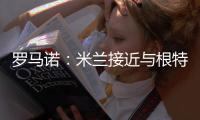 罗马诺	：米兰接近与根特达成协议
，正在与阿奇