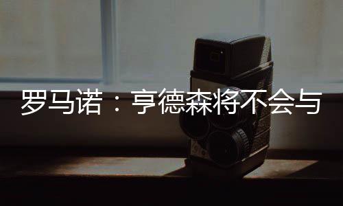 亨德森可能回归母队桑德兰