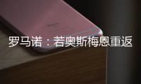 罗马诺：若奥斯梅恩重返加拉塔萨雷，莫拉塔将被结束租借并去科莫