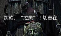 罚款、“拉黑”！切莫在这里乱捕捞→