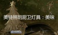 美特照明厨卫灯具	：美味，从灯光开始