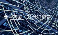 美台签署“21世纪贸易倡议”第一阶段协议 外交部�：已向美方提出严正交涉